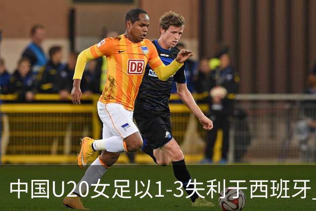 中国U20女足以1-3失利于西班牙 无缘晋级淘汰赛
