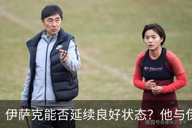 伊萨克能否延续良好状态？他与伊镇的交锋令人瞩目