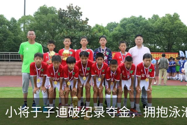 小将于子迪破纪录夺金，拥抱泳池中的辉煌时刻