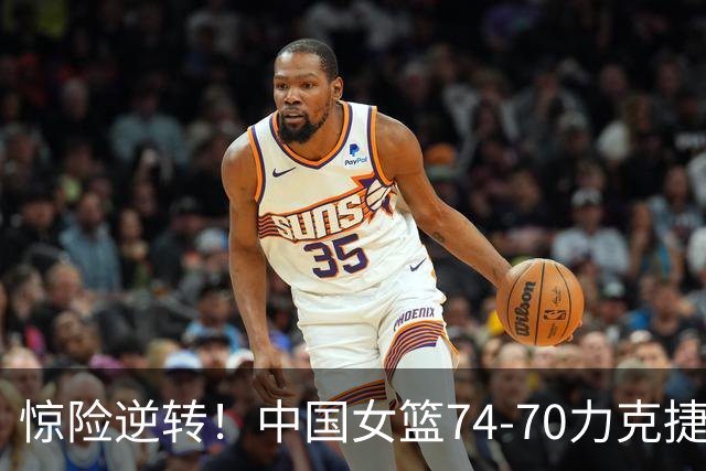 惊险逆转！中国女篮74-70力克捷克，锁定小组名额