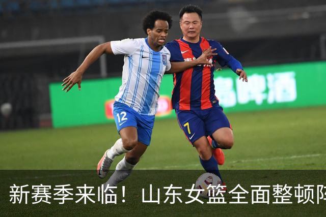 新赛季来临！山东女篮全面整顿阵容，国手加盟增强实力，引发热议的射手助阵，挑战四川女篮需要磨合