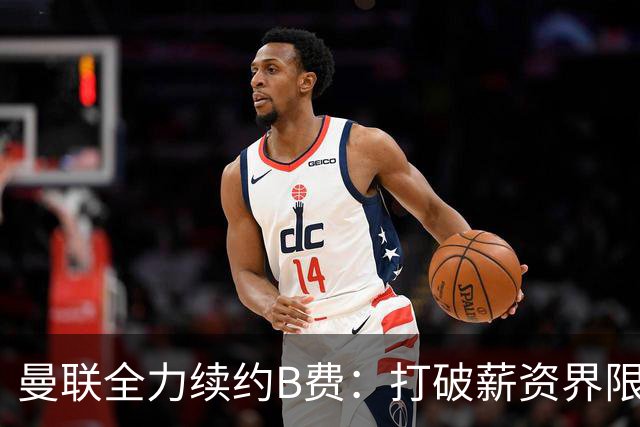 曼联全力续约B费：打破薪资界限，确保红魔绝对核心的未来