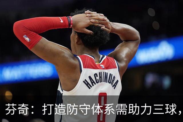 芬奇：打造防守体系需助力三球，戈贝尔是关键一环