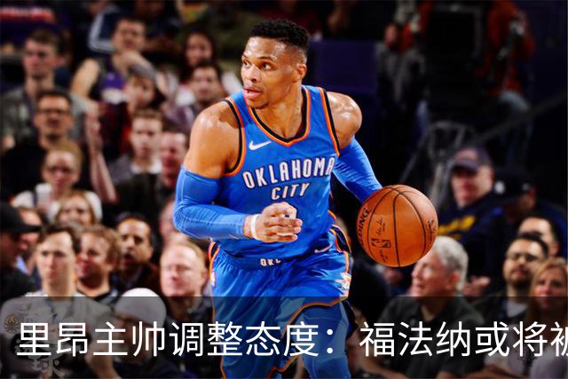 里昂主帅调整态度：福法纳或将被出售，但下轮赛仍在阵中
