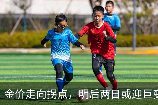 金价走向拐点，明后两日或迎巨变