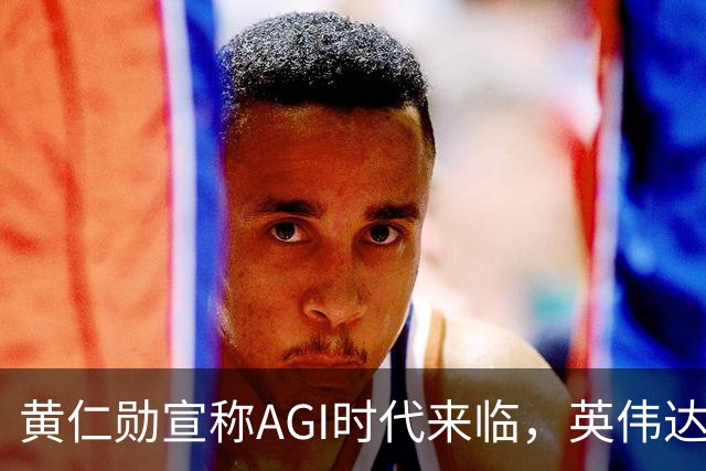 黄仁勋宣称AGI时代来临，英伟达助推OpenAI Astra的崛起