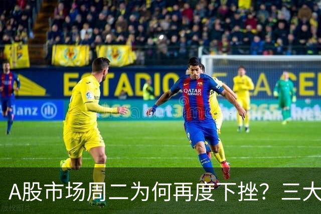 A股市场周二为何再度下挫？三大原因解析！